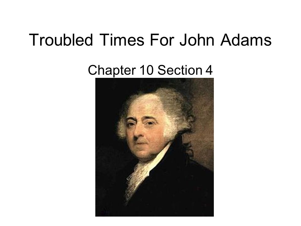 Troubled Times For John Adams Chapter 10 Section 4
