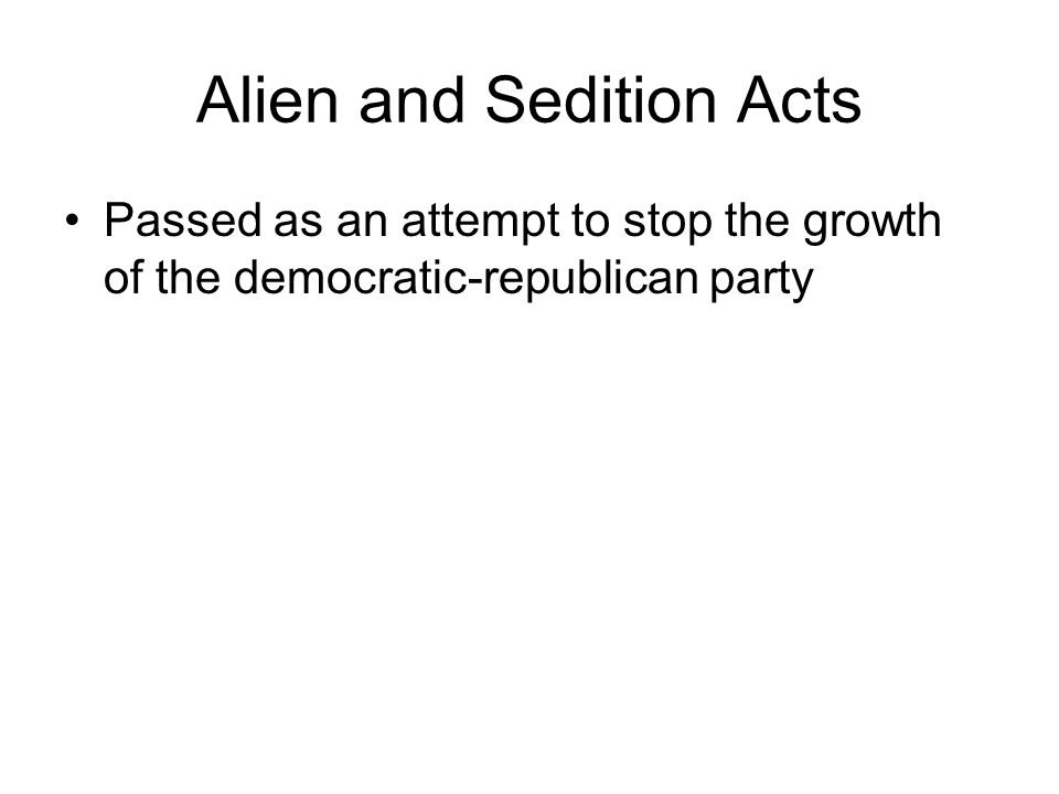 Alien and Sedition Acts Passed as an attempt to stop the growth of the democratic-republican party