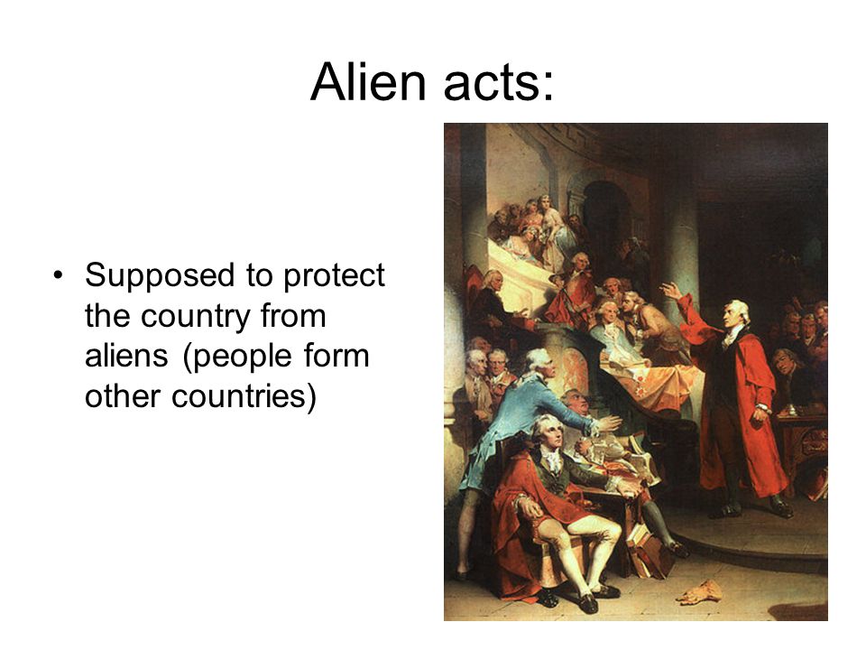 Alien acts: Supposed to protect the country from aliens (people form other countries)