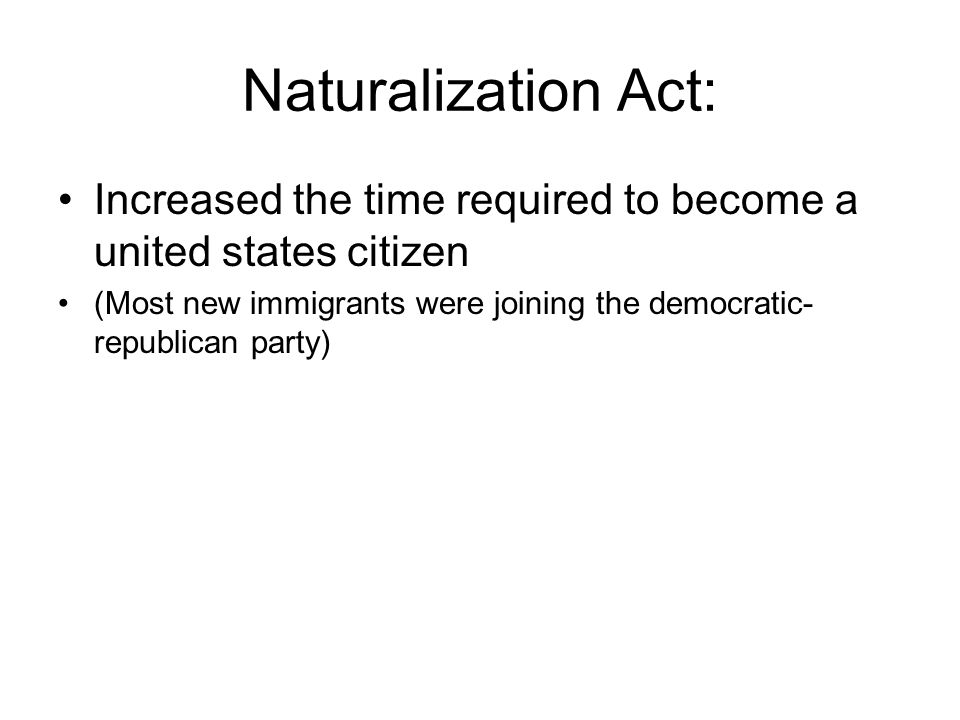 Naturalization Act: Increased the time required to become a united states citizen (Most new immigrants were joining the democratic- republican party)