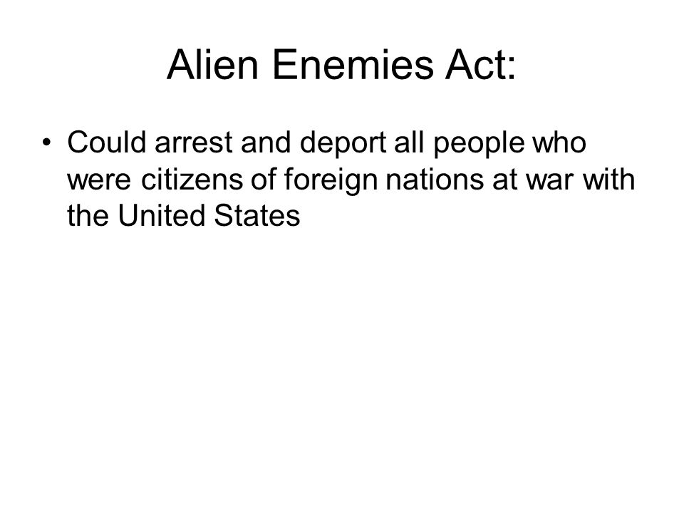 Alien Enemies Act: Could arrest and deport all people who were citizens of foreign nations at war with the United States
