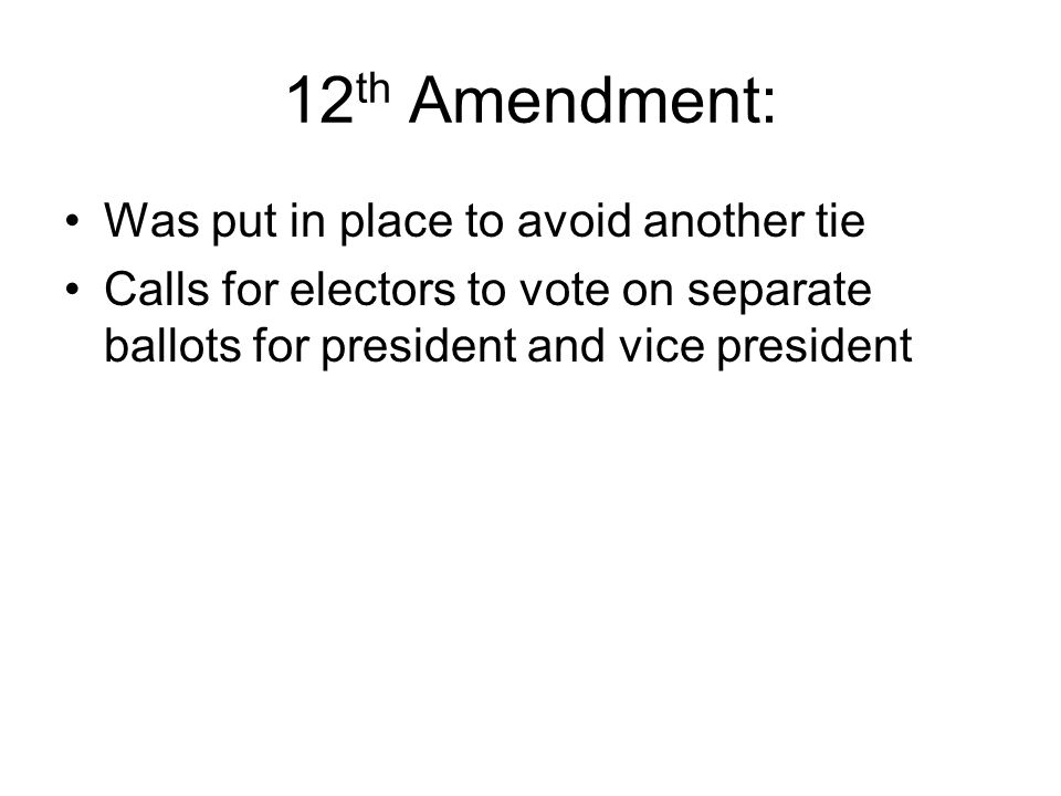12 th Amendment: Was put in place to avoid another tie Calls for electors to vote on separate ballots for president and vice president