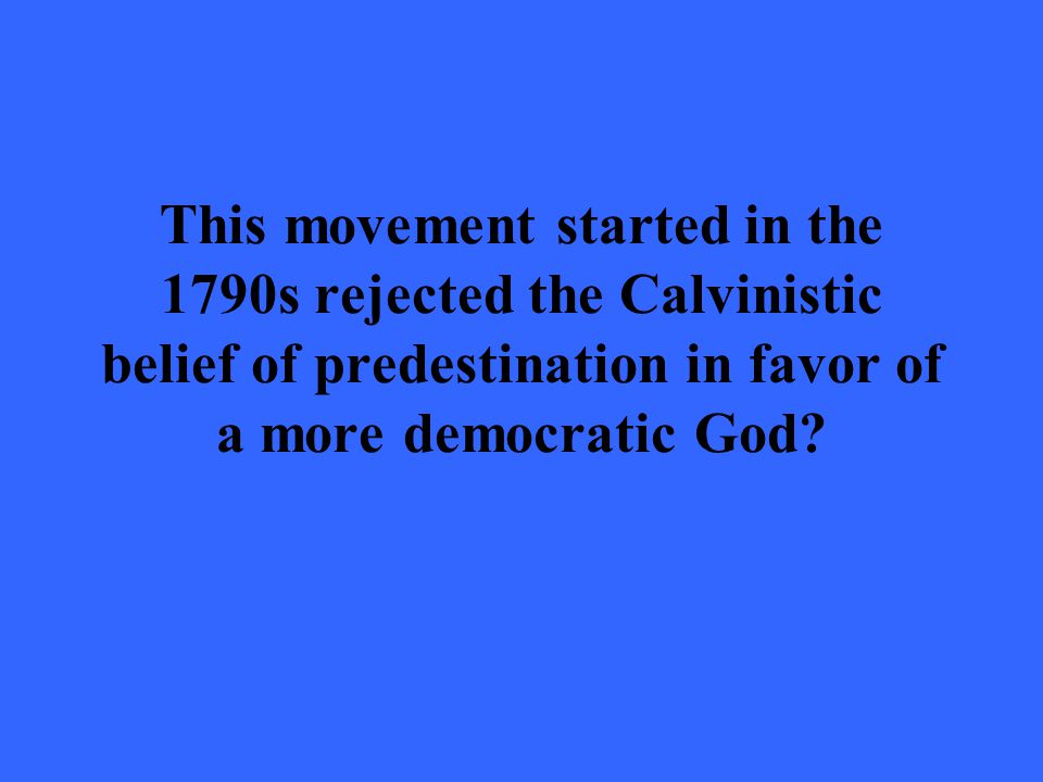 This movement started in the 1790s rejected the Calvinistic belief of predestination in favor of a more democratic God