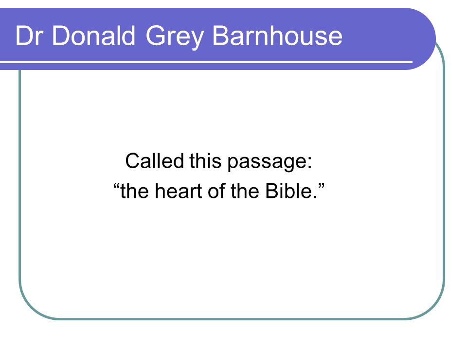 Dr Donald Grey Barnhouse Called this passage: the heart of the Bible.