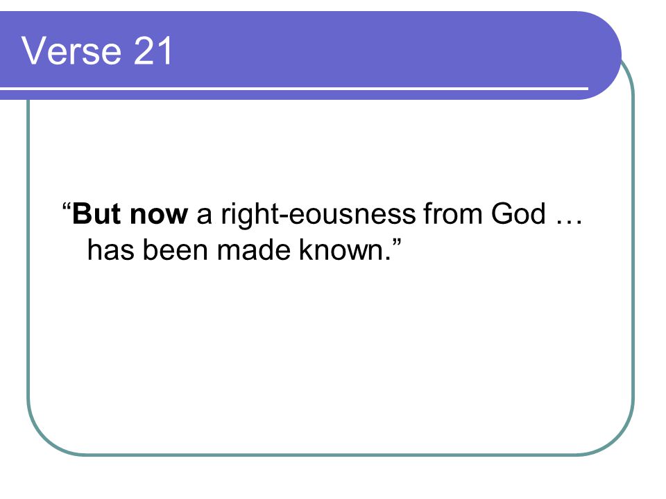 Verse 21 But now a right-eousness from God … has been made known.