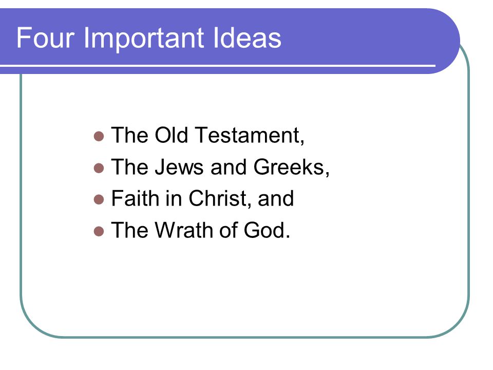 Four Important Ideas The Old Testament, The Jews and Greeks, Faith in Christ, and The Wrath of God.