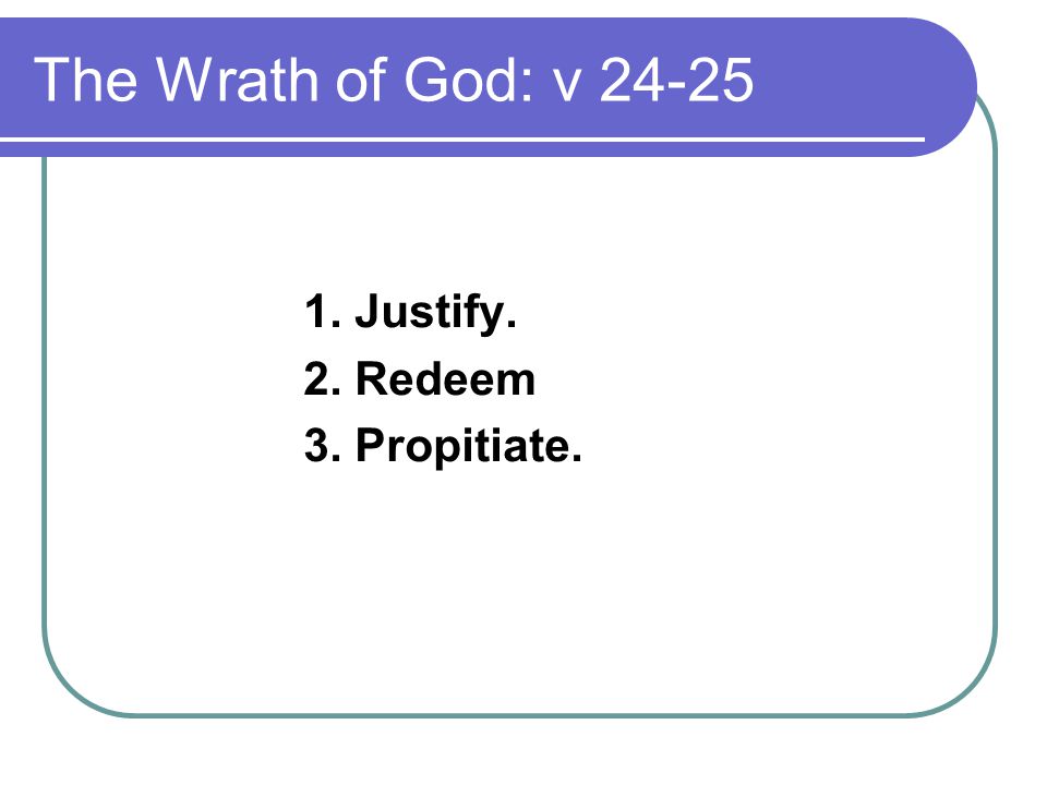The Wrath of God: v Justify. 2. Redeem 3. Propitiate.
