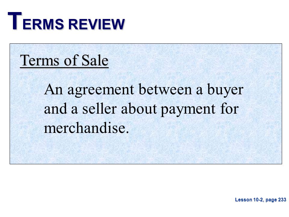 T ERMS REVIEW Terms of Sale An agreement between a buyer and a seller about payment for merchandise.