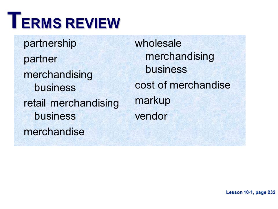T ERMS REVIEW partnership partner merchandising business retail merchandising business merchandise Lesson 10-1, page 232 wholesale merchandising business cost of merchandise markup vendor