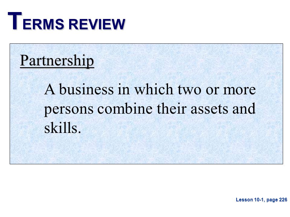 T ERMS REVIEW Partnership A business in which two or more persons combine their assets and skills.
