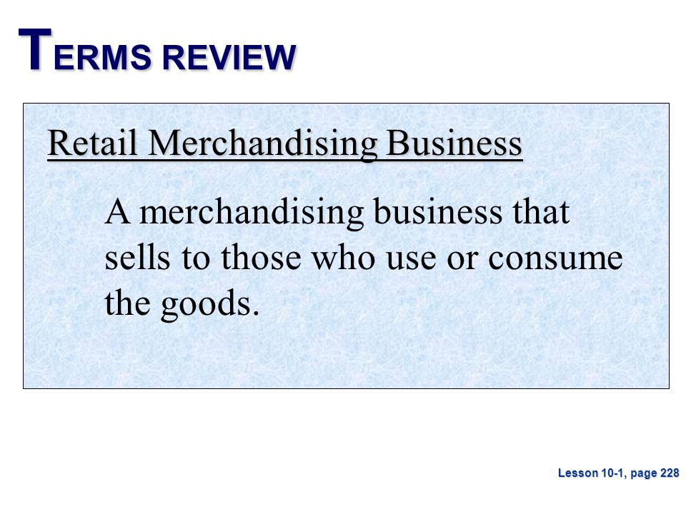 T ERMS REVIEW Retail Merchandising Business A merchandising business that sells to those who use or consume the goods.