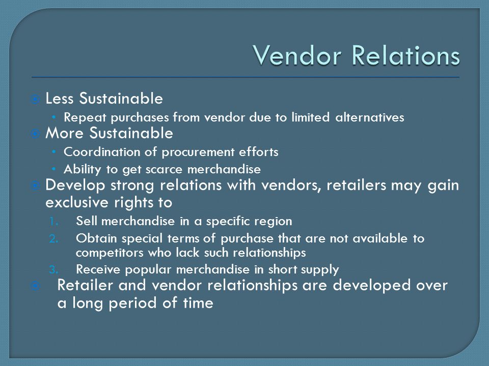 Less Sustainable Repeat purchases from vendor due to limited alternatives  More Sustainable Coordination of procurement efforts Ability to get scarce merchandise  Develop strong relations with vendors, retailers may gain exclusive rights to 1.
