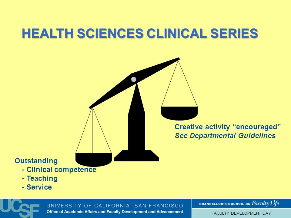 FACULTY DEVELOPMENT DAY HEALTH SCIENCES CLINICAL SERIES HEALTH SCIENCES CLINICAL SERIES Creative activity encouraged See Departmental Guidelines Outstanding - Clinical competence - Teaching - Service