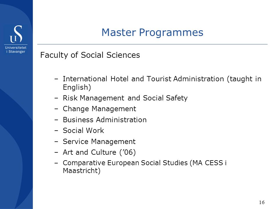 16 Master Programmes Faculty of Social Sciences –International Hotel and Tourist Administration (taught in English) –Risk Management and Social Safety –Change Management –Business Administration –Social Work –Service Management –Art and Culture (’06) –Comparative European Social Studies (MA CESS i Maastricht)