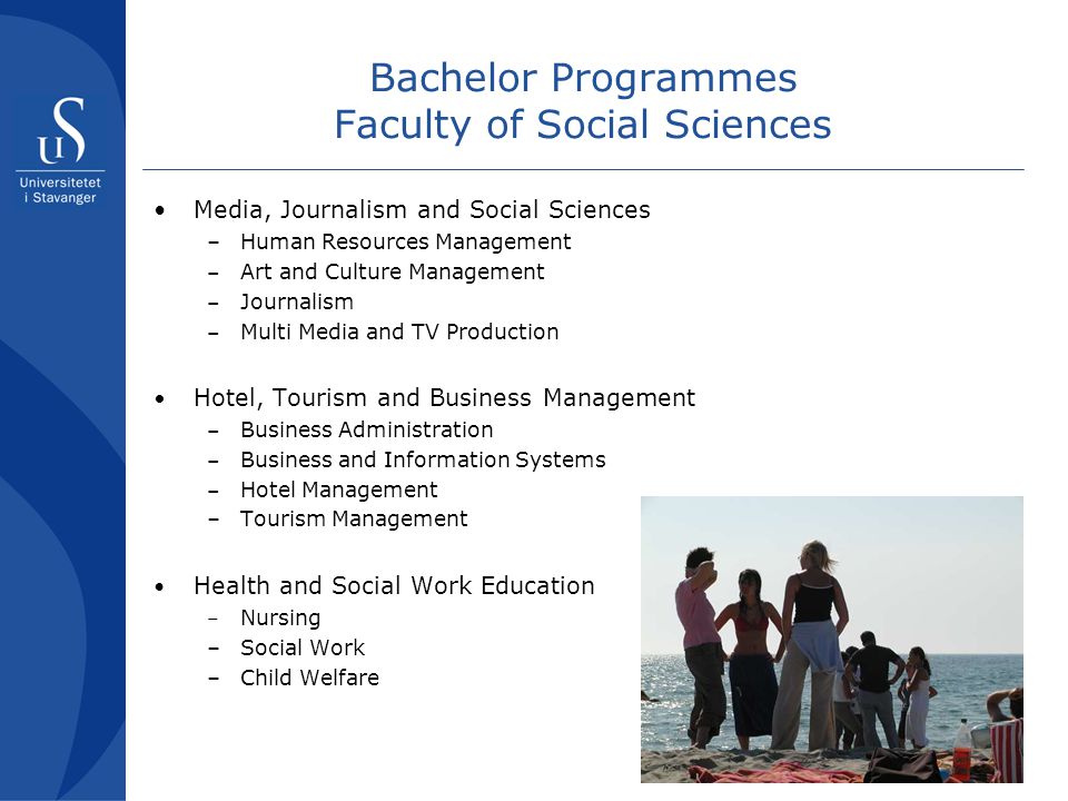 17 Bachelor Programmes Faculty of Social Sciences Media, Journalism and Social Sciences –Human Resources Management – Art and Culture Management – Journalism – Multi Media and TV Production Hotel, Tourism and Business Management – Business Administration – Business and Information Systems – Hotel Management –Tourism Management Health and Social Work Education – Nursing –Social Work –Child Welfare