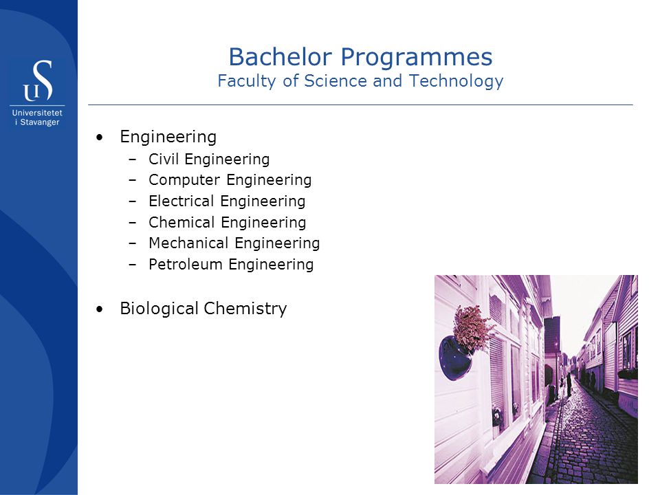 18 Bachelor Programmes Faculty of Science and Technology Engineering –Civil Engineering –Computer Engineering –Electrical Engineering –Chemical Engineering –Mechanical Engineering –Petroleum Engineering Biological Chemistry