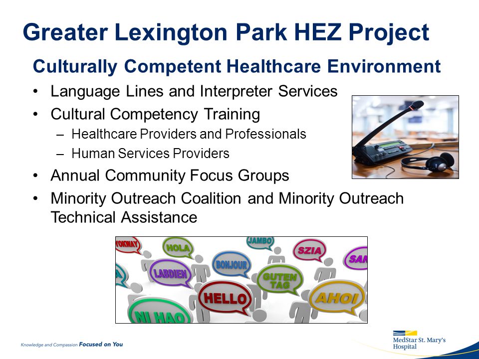Greater Lexington Park HEZ Project Culturally Competent Healthcare Environment Language Lines and Interpreter Services Cultural Competency Training –Healthcare Providers and Professionals –Human Services Providers Annual Community Focus Groups Minority Outreach Coalition and Minority Outreach Technical Assistance