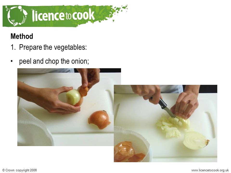Crown copyright 2008 Method 1.Prepare the vegetables: peel and chop the onion;