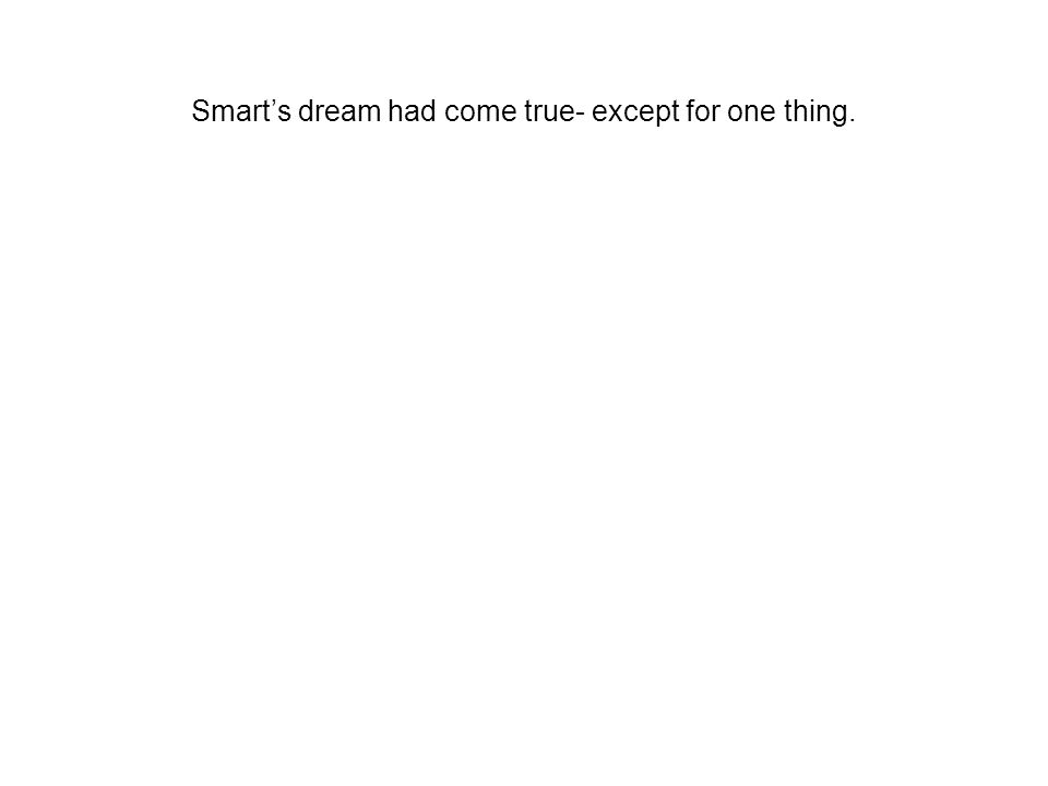 Smart’s dream had come true- except for one thing.