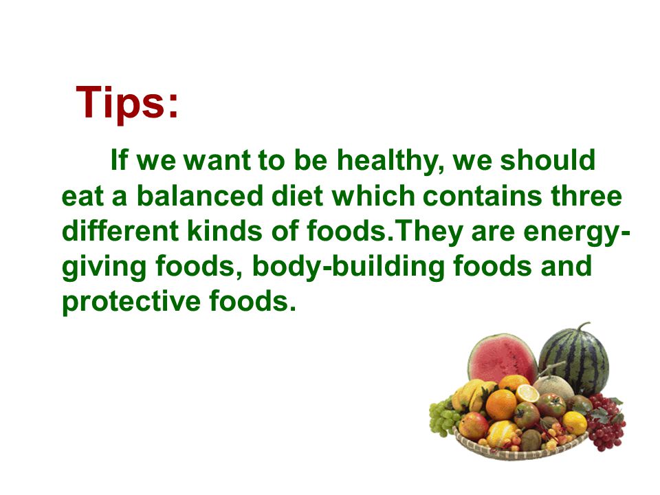 Tips: If we want to be healthy, we should eat a balanced diet which contains three different kinds of foods.They are energy- giving foods, body-building foods and protective foods.