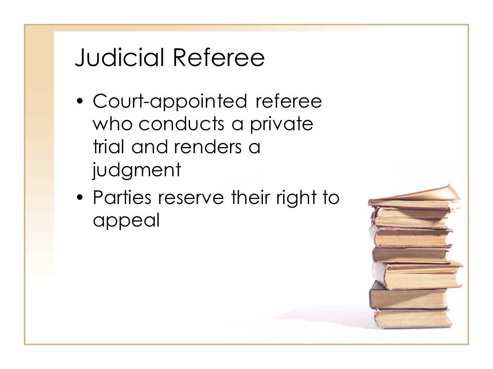 Judicial Referee Court-appointed referee who conducts a private trial and renders a judgment Parties reserve their right to appeal