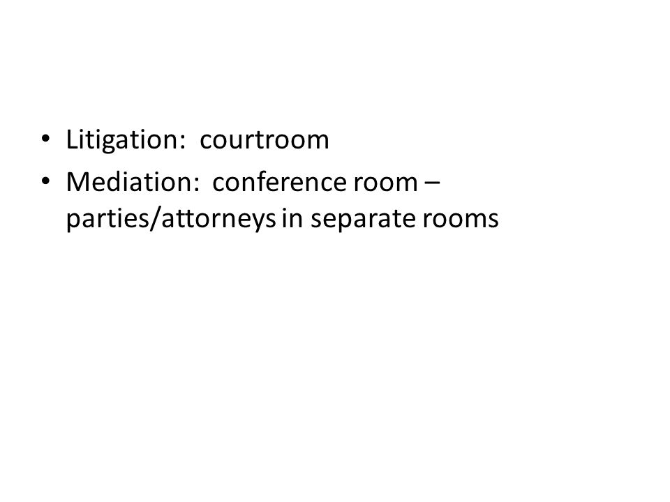 Litigation: courtroom Mediation: conference room – parties/attorneys in separate rooms