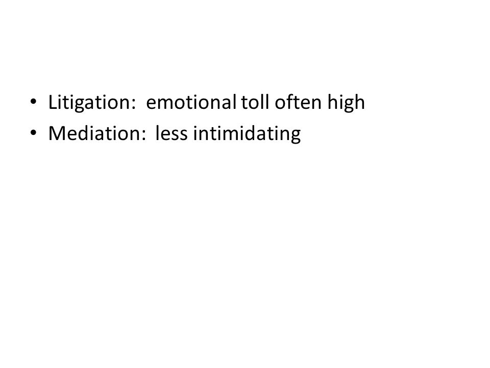 Litigation: emotional toll often high Mediation: less intimidating
