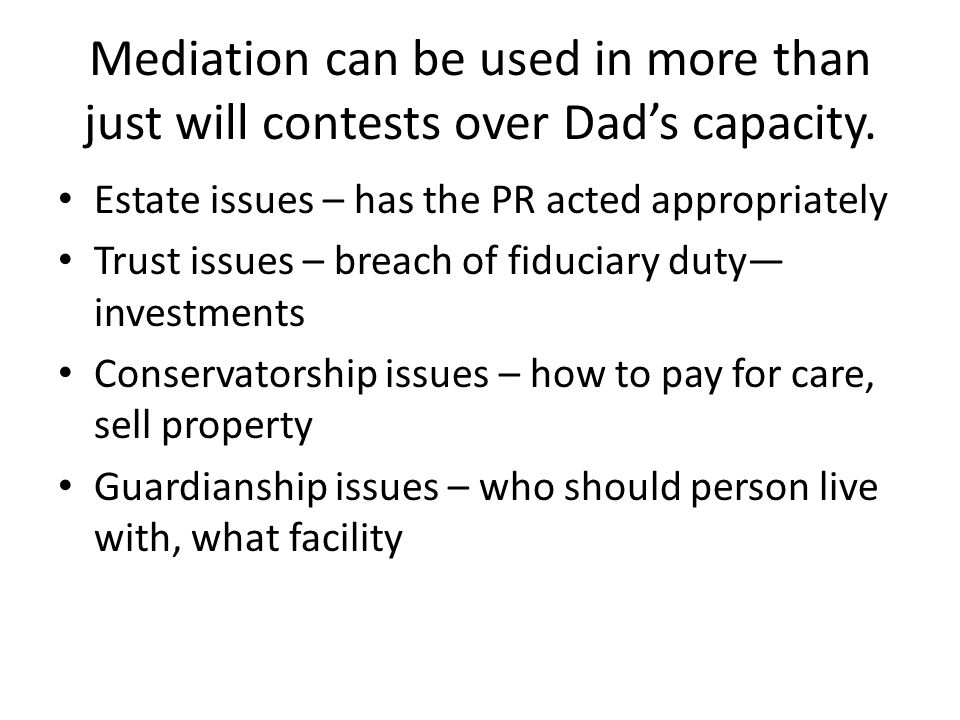 Mediation can be used in more than just will contests over Dad’s capacity.