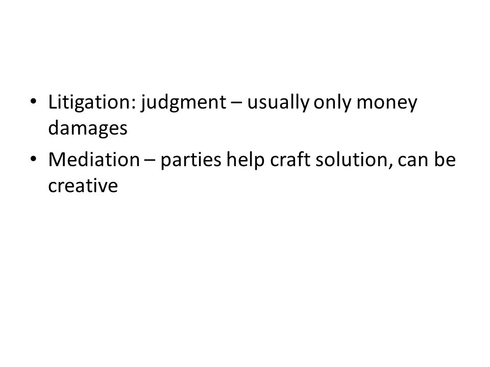 Litigation: judgment – usually only money damages Mediation – parties help craft solution, can be creative