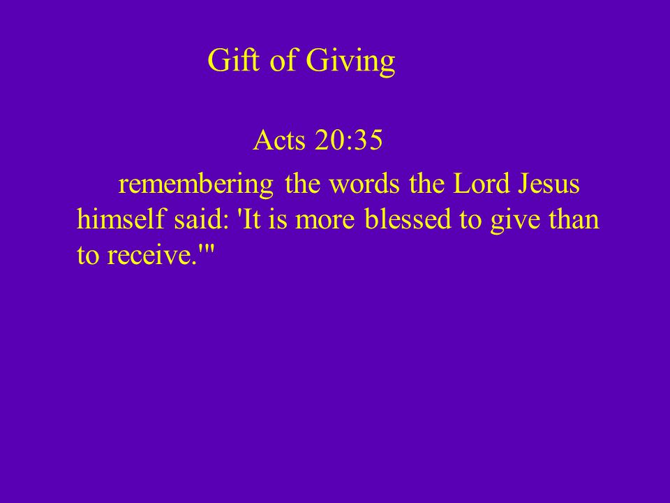 Gift of Giving Acts 20:35 remembering the words the Lord Jesus himself said: It is more blessed to give than to receive.