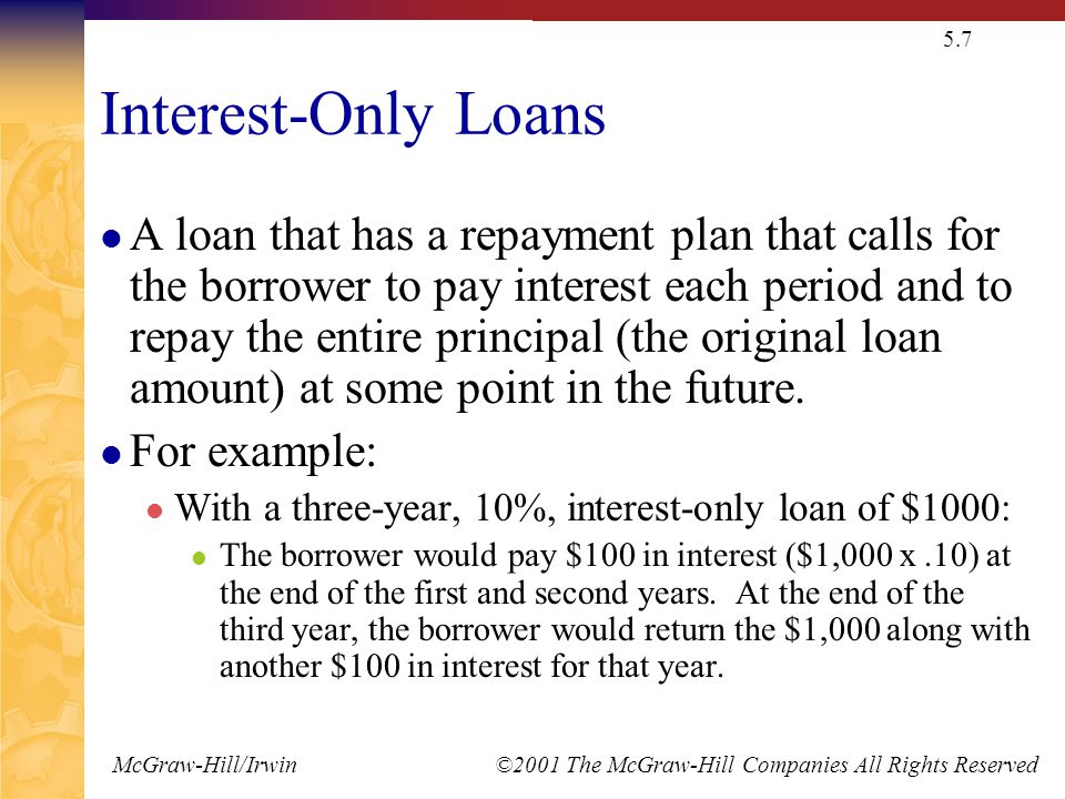 McGraw-Hill/Irwin ©2001 The McGraw-Hill Companies All Rights Reserved 5.7 Interest-Only Loans A loan that has a repayment plan that calls for the borrower to pay interest each period and to repay the entire principal (the original loan amount) at some point in the future.
