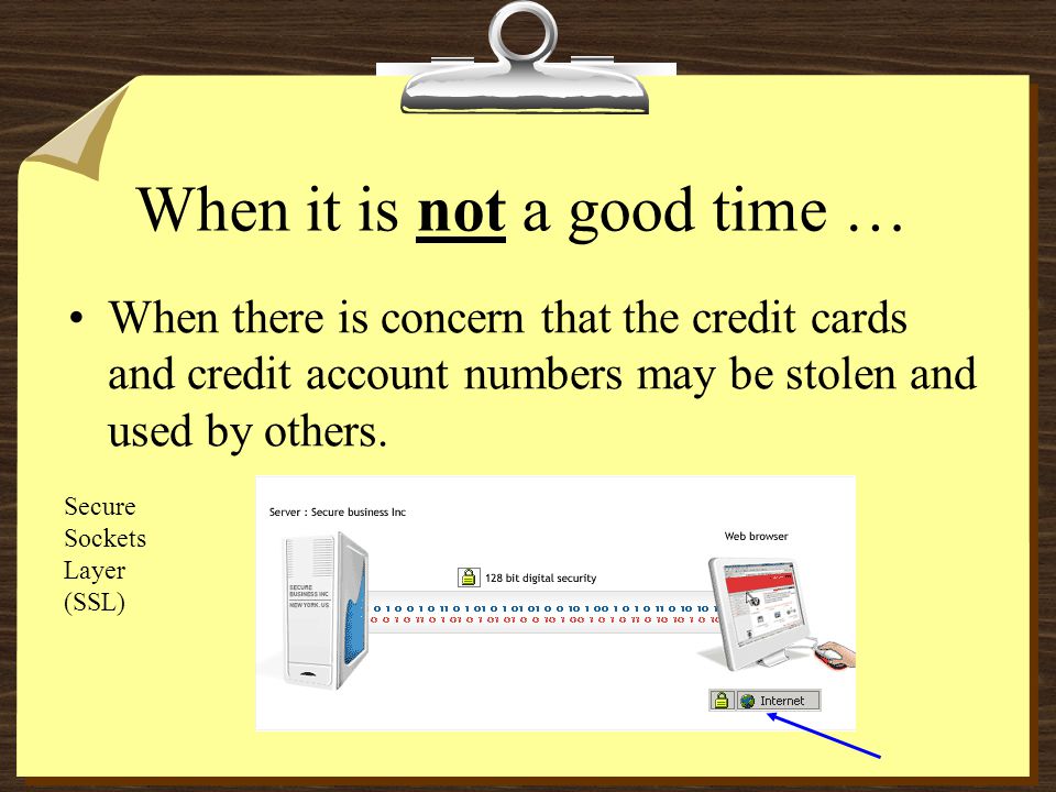 When it is not a good time … When there is concern that the credit cards and credit account numbers may be stolen and used by others.