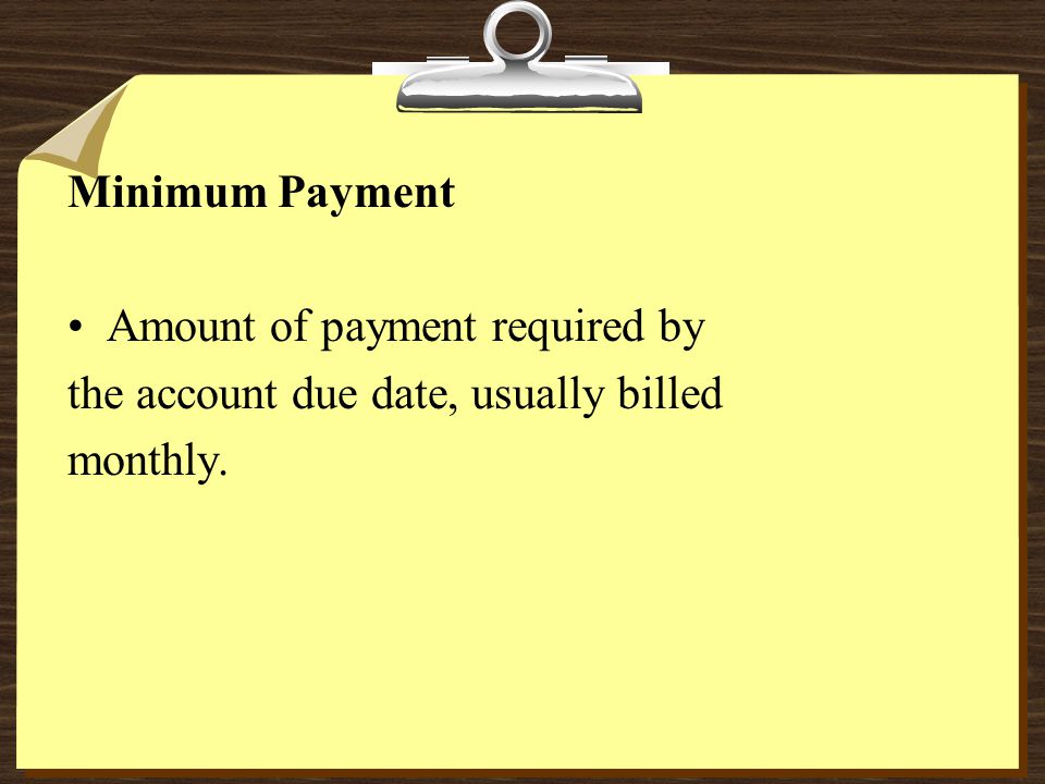 Minimum Payment Amount of payment required by the account due date, usually billed monthly.