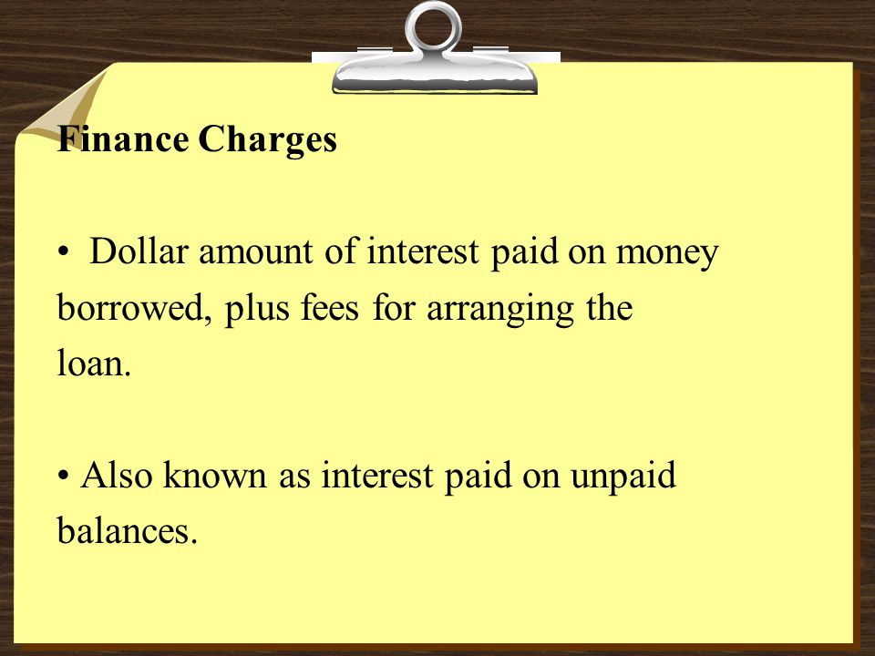 Finance Charges Dollar amount of interest paid on money borrowed, plus fees for arranging the loan.