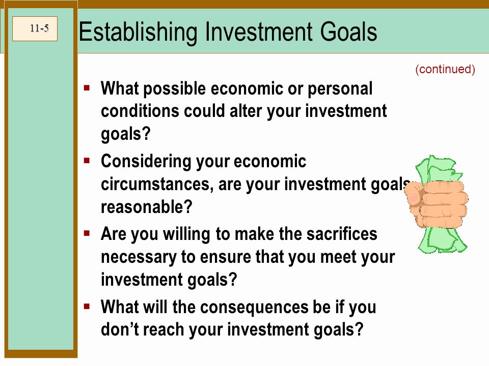11-5 Establishing Investment Goals  What possible economic or personal conditions could alter your investment goals.