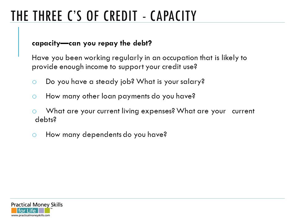 THE THREE C’S OF CREDIT - CAPACITY capacity—can you repay the debt.