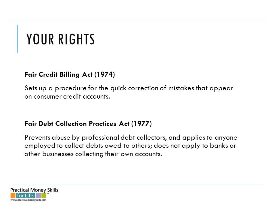 YOUR RIGHTS Fair Credit Billing Act (1974) Sets up a procedure for the quick correction of mistakes that appear on consumer credit accounts.