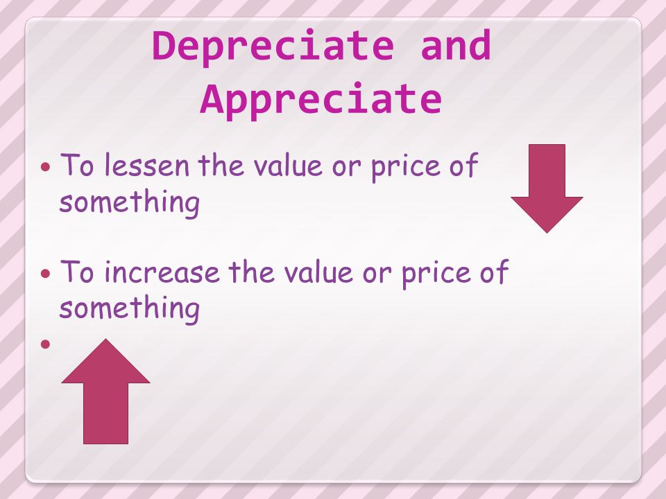 To lessen the value or price of something To increase the value or price of something Depreciate and Appreciate