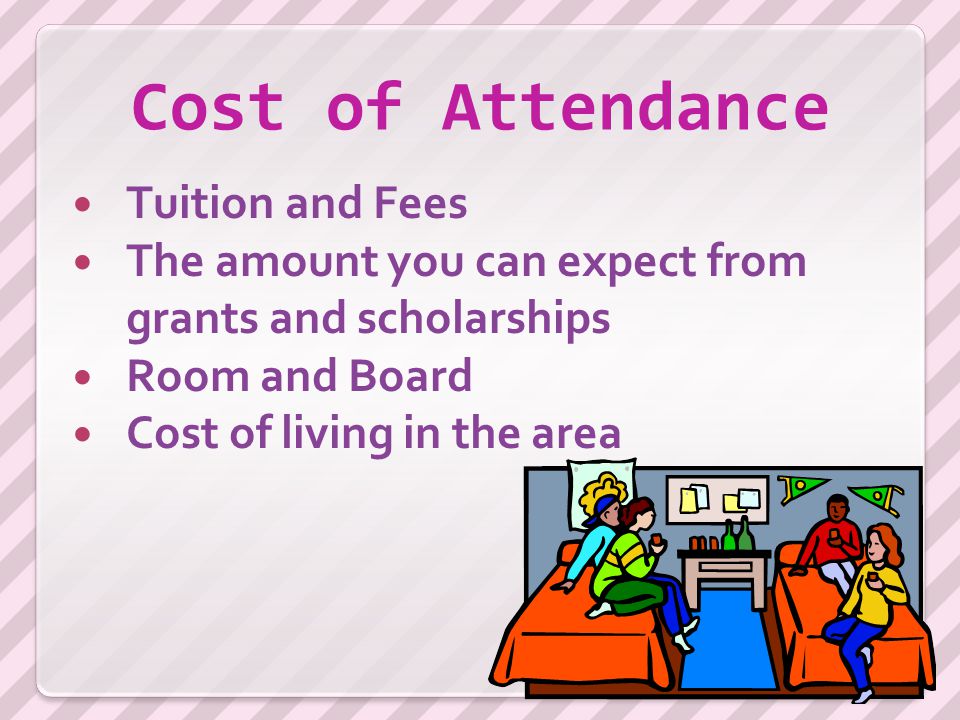 Cost of Attendance Tuition and Fees The amount you can expect from grants and scholarships Room and Board Cost of living in the area