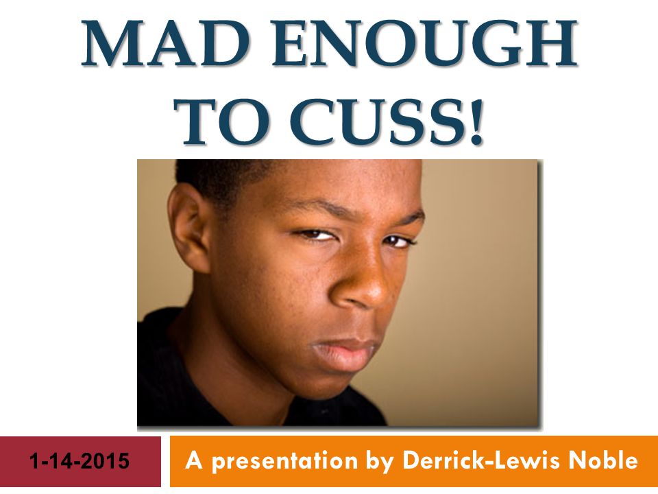 MAD ENOUGH TO CUSS! A presentation by Derrick-Lewis Noble