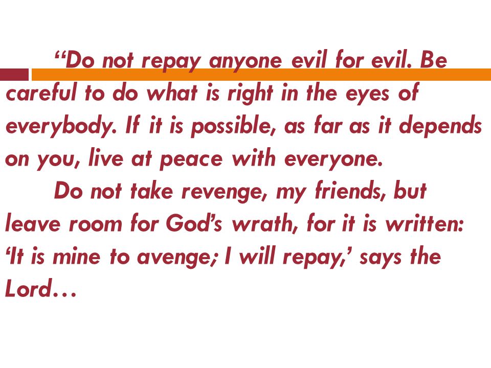 Do not repay anyone evil for evil. Be careful to do what is right in the eyes of everybody.