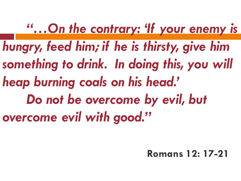 …On the contrary: ‘If your enemy is hungry, feed him; if he is thirsty, give him something to drink.