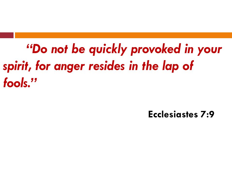 Do not be quickly provoked in your spirit, for anger resides in the lap of fools. Ecclesiastes 7:9