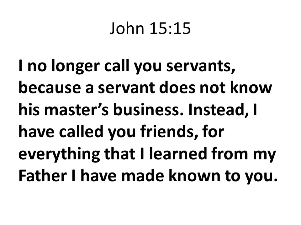 John 15:15 I no longer call you servants, because a servant does not know his master’s business.