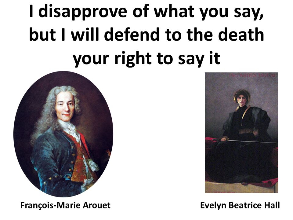 I disapprove of what you say, but I will defend to the death your right to say it François-Marie ArouetEvelyn Beatrice Hall