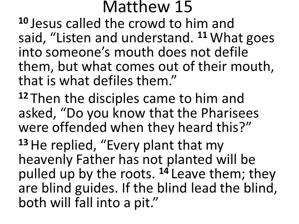 Matthew Jesus called the crowd to him and said, Listen and understand.