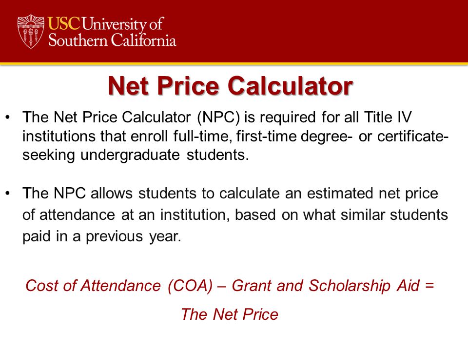 The Net Price Calculator (NPC) is required for all Title IV institutions that enroll full-time, first-time degree- or certificate- seeking undergraduate students.