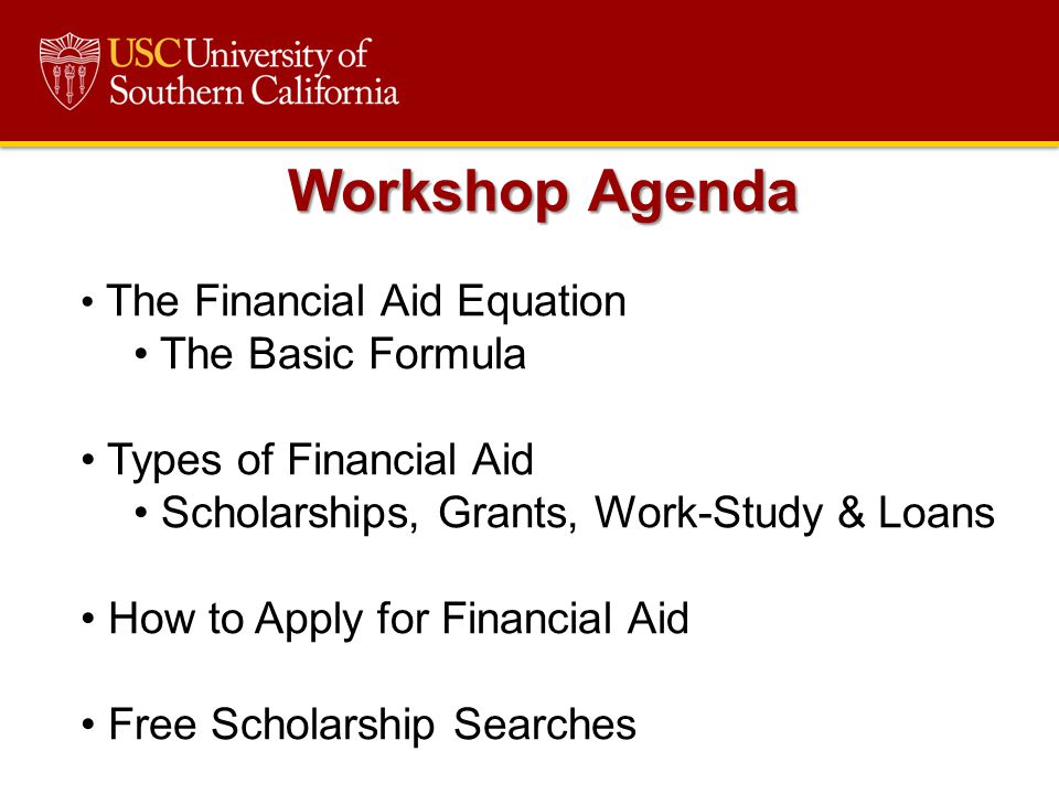 Workshop Agenda The Financial Aid Equation The Basic Formula Types of Financial Aid Scholarships, Grants, Work-Study & Loans How to Apply for Financial Aid Free Scholarship Searches