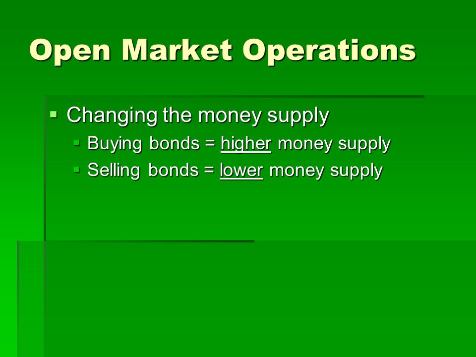 Open Market Operations  Changing the money supply  Buying bonds = higher money supply  Selling bonds = lower money supply