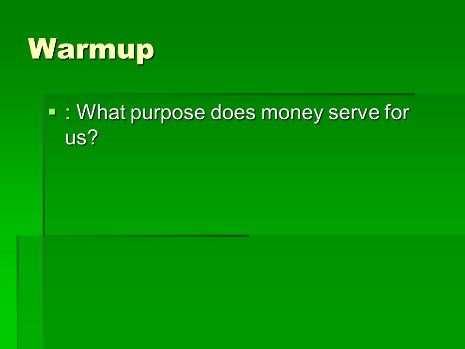 Warmup  : What purpose does money serve for us